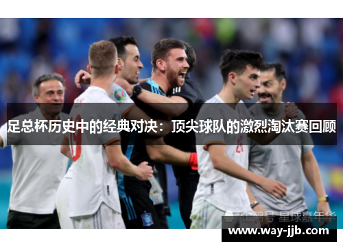 足总杯历史中的经典对决：顶尖球队的激烈淘汰赛回顾