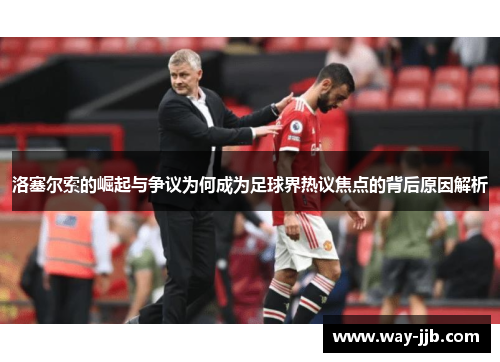 洛塞尔索的崛起与争议为何成为足球界热议焦点的背后原因解析