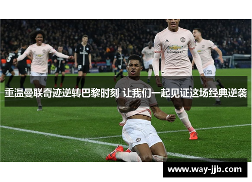 重温曼联奇迹逆转巴黎时刻 让我们一起见证这场经典逆袭