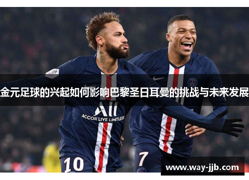 金元足球的兴起如何影响巴黎圣日耳曼的挑战与未来发展