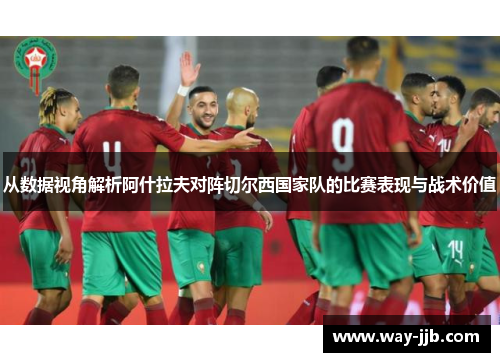从数据视角解析阿什拉夫对阵切尔西国家队的比赛表现与战术价值