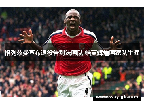 格列兹曼宣布退役告别法国队 结束辉煌国家队生涯