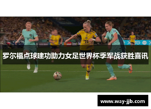 罗尔福点球建功助力女足世界杯季军战获胜喜讯