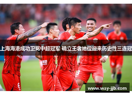上海海港成功卫冕中超冠军 确立王者地位迎来历史性三连冠