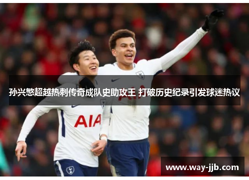孙兴慜超越热刺传奇成队史助攻王 打破历史纪录引发球迷热议