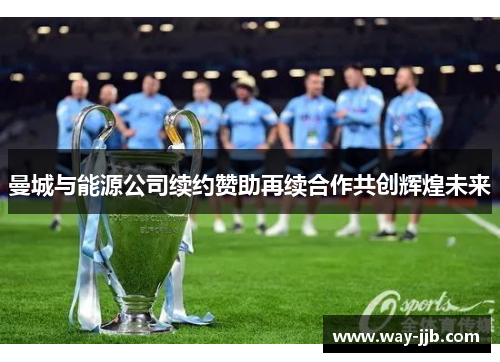 曼城与能源公司续约赞助再续合作共创辉煌未来