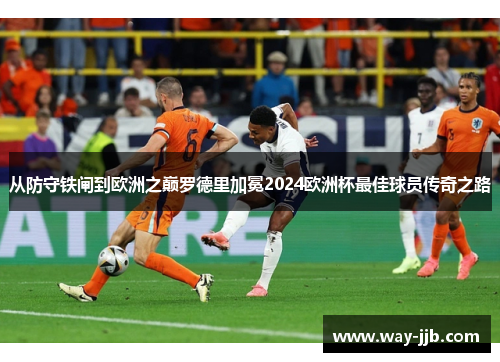 从防守铁闸到欧洲之巅罗德里加冕2024欧洲杯最佳球员传奇之路