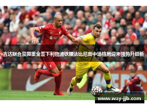 吉达联合豪掷重金签下利物浦铁腰法比尼奥中场格局迎来强势升级新