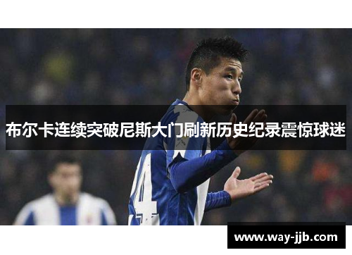 布尔卡连续突破尼斯大门刷新历史纪录震惊球迷